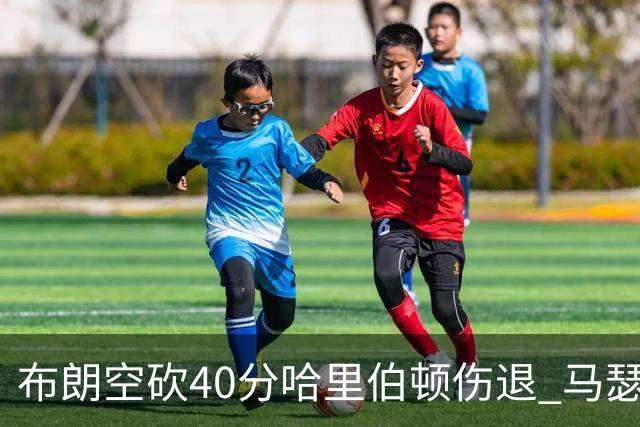 布朗空砍40分哈里伯顿伤退 马瑟林准绝杀绿军