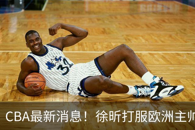 CBA最新消息！徐昕打服欧洲主帅，上海票价涨10倍，胡金秋伤病出炉
